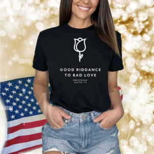 Good riddance to bad love pop stunna Austin TX Shirt