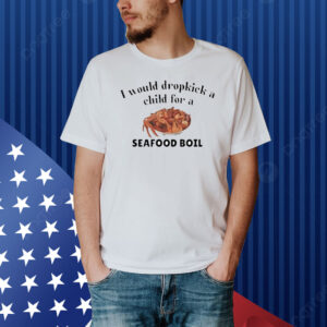 Official I Would Dropkick A Child For A Seafood Boil Shirt