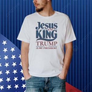 Jesus is my king Trump is my president Shirt