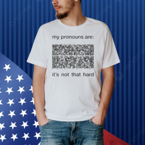 My pronouns are its not that hard Shirt