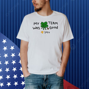 Official 2024 Boston Celtics Champs My Team Was Good Shirt