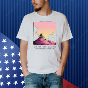 Official Back Then I Didn’t Even Have The Confidence To Dream Shirt