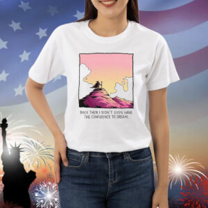 Official Back Then I Didn’t Even Have The Confidence To Dream Shirt
