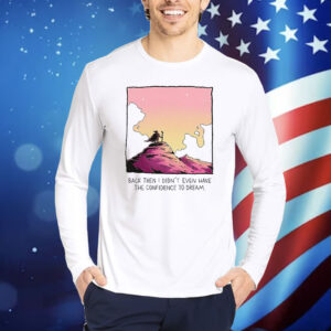 Official Back Then I Didn’t Even Have The Confidence To Dream Shirt