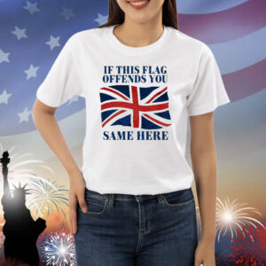 Official British If This Flag Offends You Same Here Shirt