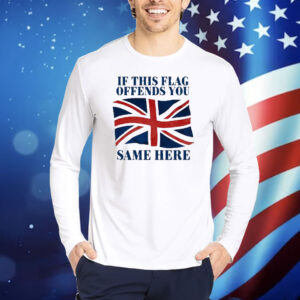 Official British If This Flag Offends You Same Here Shirt