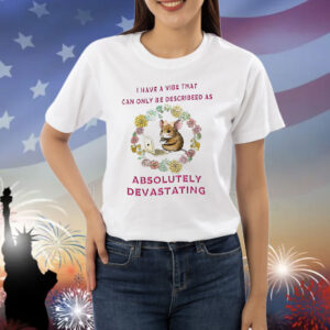 Official I Have A Vibe That Can Only Be Described As Absolutely Devastating Shirt