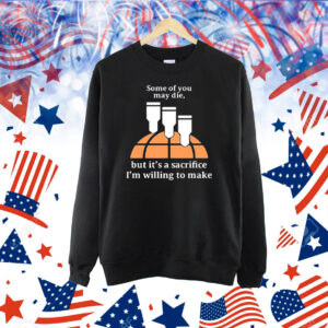 Official Some Of You May Die But It’s A Sacrifice I’m Willing To Make Shirt