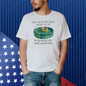Official We Are All The Algae Covered Inflatable Pool Toy In God’s Neglected Above Ground Pool Shirt