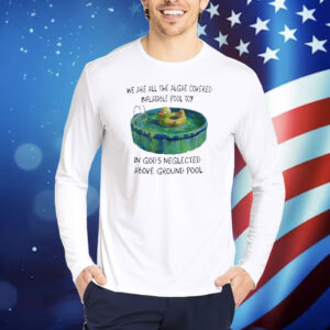 Official We Are All The Algae Covered Inflatable Pool Toy In God’s Neglected Above Ground Pool Shirt