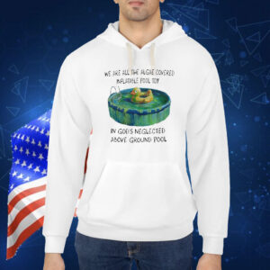 Official We Are All The Algae Covered Inflatable Pool Toy In God’s Neglected Above Ground Pool Shirt