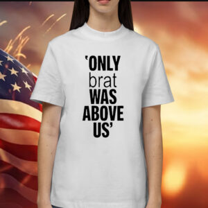 Only Brat Was Above Us T-Shirt