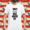 Only Brat Was Above Us T-Shirt