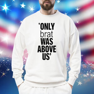 Only Brat Was Above Us T-Shirt
