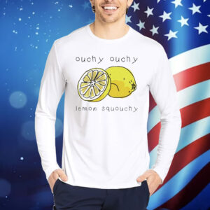 Ouchy ouchy lemon squouchy Shirt