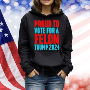 Proud to vote for a felon Trump 2024 Shirt