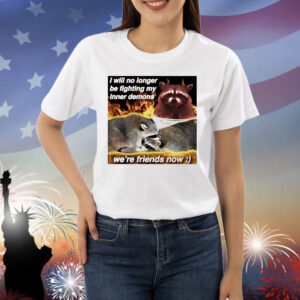 Raccoon i will no longer be fighting my inner demons were friends now Shirt