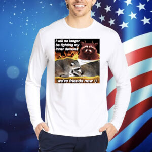 Raccoon i will no longer be fighting my inner demons were friends now Shirt