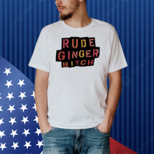 Rude ginger bitch Shirt