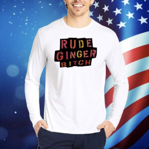 Rude ginger bitch Shirt