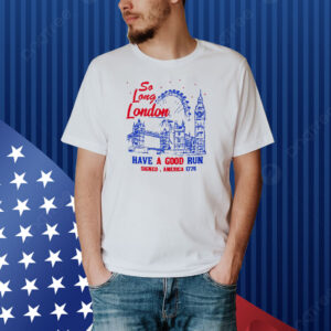 So Long London Had A Good Run 1776 Shirt