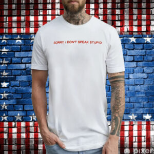 Sorry I Don’t Speak Stupid T-Shirt