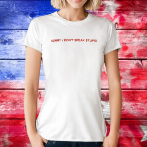 Sorry I Don’t Speak Stupid T-Shirt