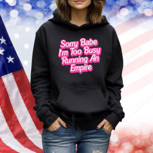 Sorry baby i’m too busy running an empire Shirt
