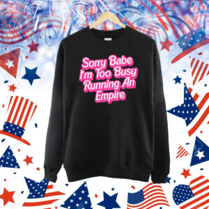 Sorry baby i’m too busy running an empire Shirt