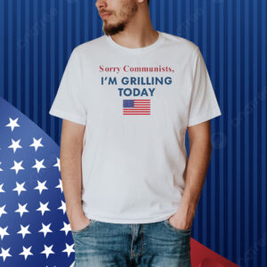 Sorry communists im grilling today USA flag Shirt