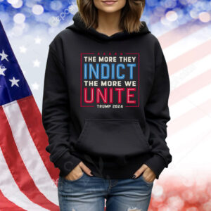 The More They Indict The More We Unite Trump 2024 Shirt