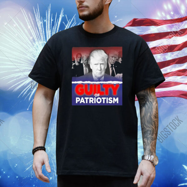 Trump guilty of patriotism Shirt