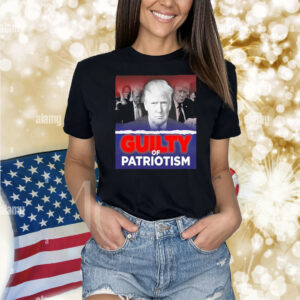 Trump guilty of patriotism Shirt