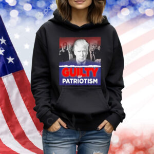 Trump guilty of patriotism Shirt