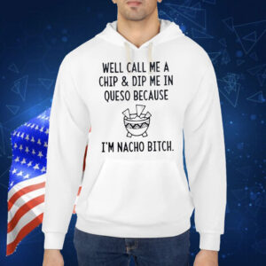 Well call me a chip dip me in queso because I’m nacho bitch Shirt