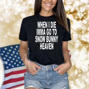 When i die imma go to snow bunny heaven Shirt