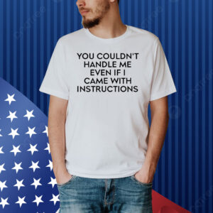 You couldn’t handle me even if i came with instructions Shirt