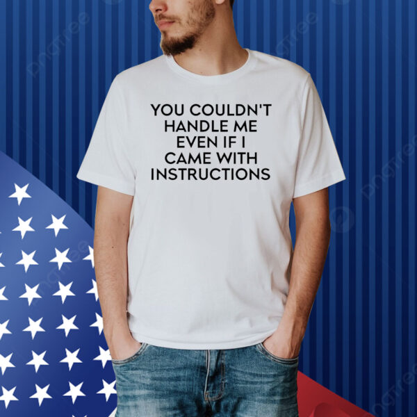 You couldn’t handle me even if i came with instructions Shirt