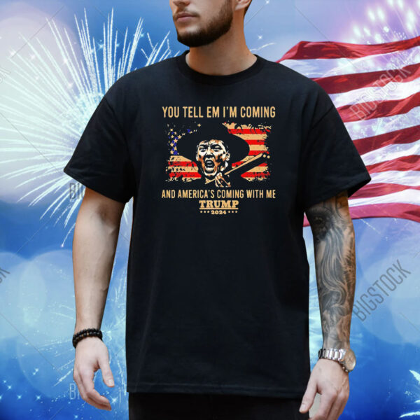 You tell em i’m coming and america coming with me Trump 2024 Shirt