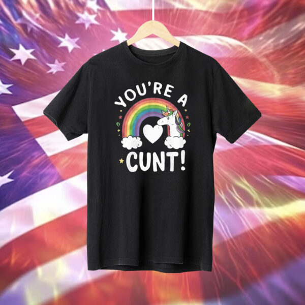 You’re A Cunt Unicorn Shirt