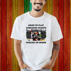 Born To Play Kingdom Hearts Forced To Work Shirt