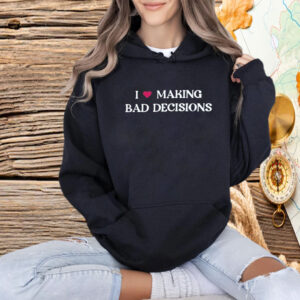 I Love Making Bad Decisions Shirt