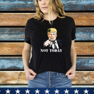 Not Today - President Trump Supporter T-Shirt