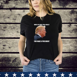 When Life Gives You A Bullet You Make A President Trump T- Shirt
