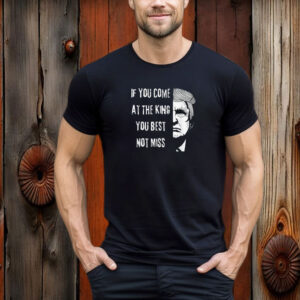 Donald Trump If You Come At the King You Best Not Miss USA T-Shirt