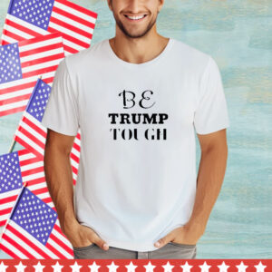 BE TRUMP TOUGH T- Shirt