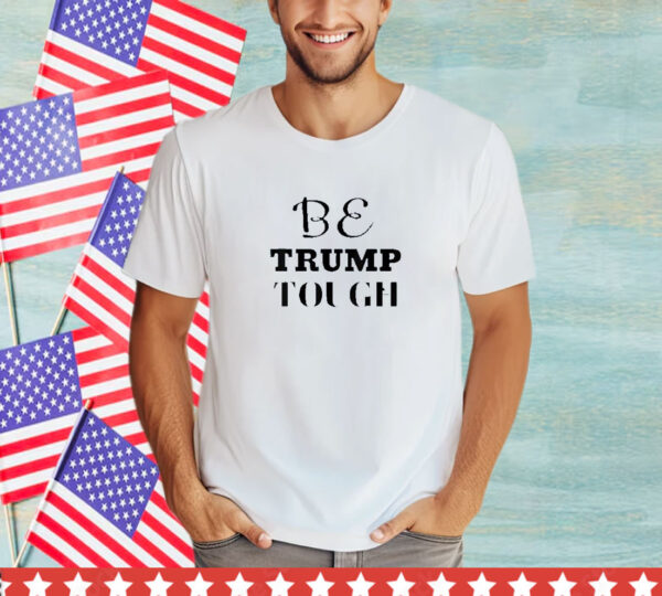 BE TRUMP TOUGH T- Shirt