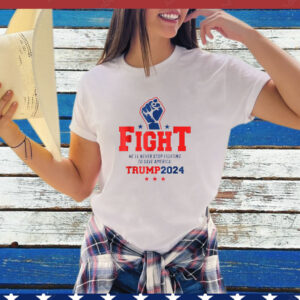 Fight Trump 2024 He'Ll Never Stop Fighting To Save America T-Shirt
