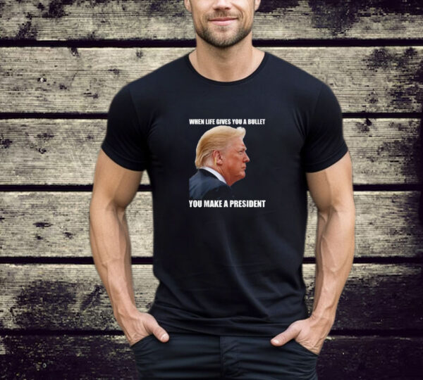 When Life Gives You A Bullet You Make A President Trump T- Shirt