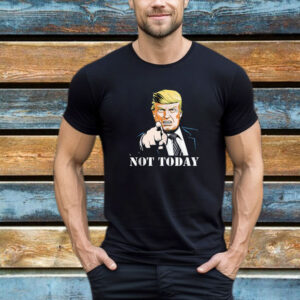 Not Today - President Trump Supporter T-Shirt